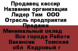 Продавец-кассир › Название организации ­ Лидер Тим, ООО › Отрасль предприятия ­ Продажи › Минимальный оклад ­ 16 000 - Все города Работа » Вакансии   . Томская обл.,Кедровый г.